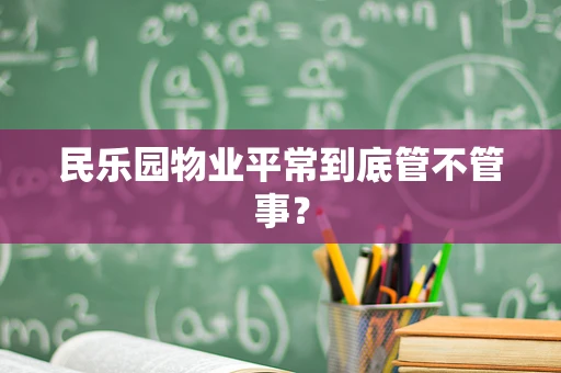 民乐园物业平常到底管不管事？