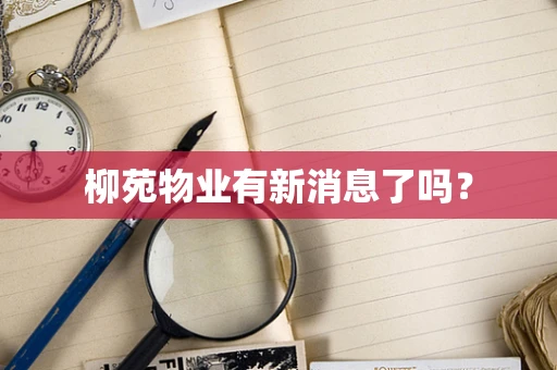 柳苑物业有新消息了吗？