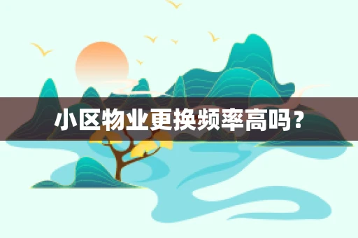 小区物业更换频率高吗？