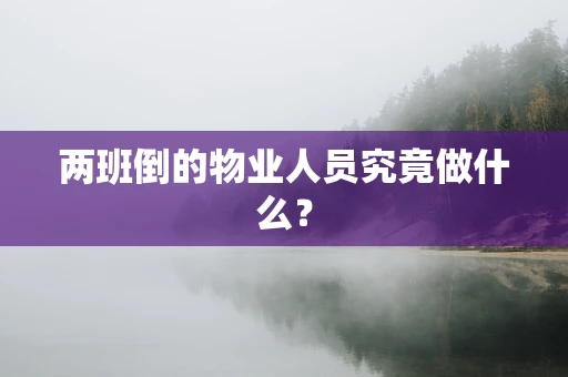 两班倒的物业人员究竟做什么？