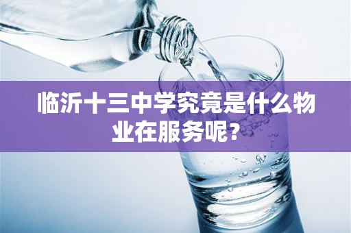 临沂十三中学究竟是什么物业在服务呢？