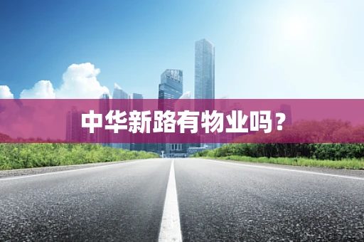 中华新路有物业吗？