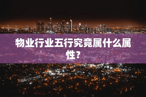 物业行业五行究竟属什么属性？