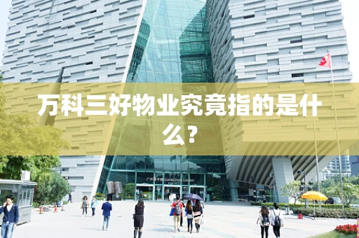 万科三好物业究竟指的是什么？