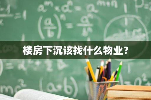 楼房下沉该找什么物业？