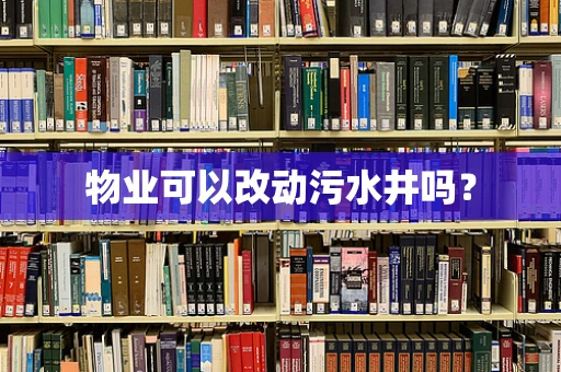 物业可以改动污水井吗？