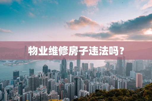 物业维修房子违法吗？