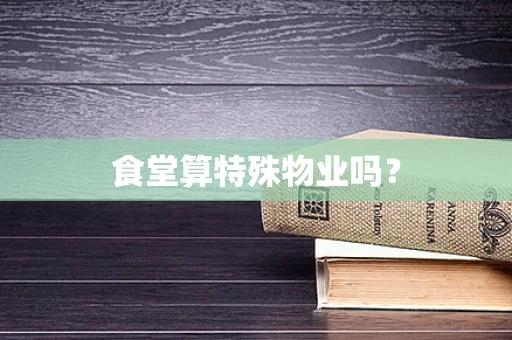 食堂算特殊物业吗？