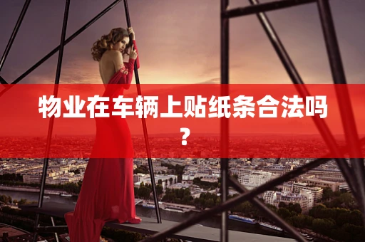 物业在车辆上贴纸条合法吗？