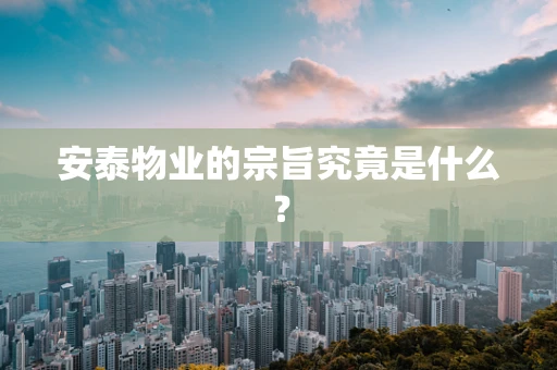 安泰物业的宗旨究竟是什么？