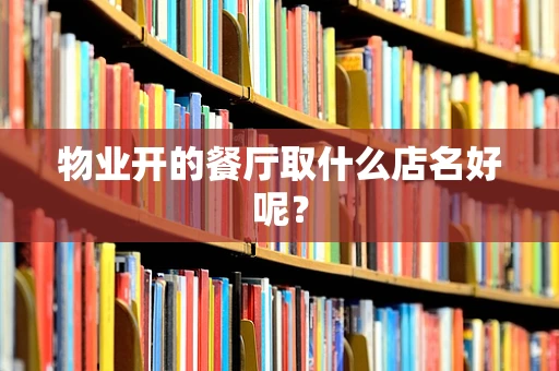 物业开的餐厅取什么店名好呢？