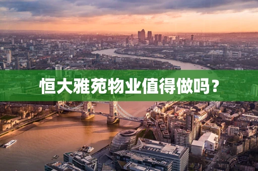 恒大雅苑物业值得做吗？