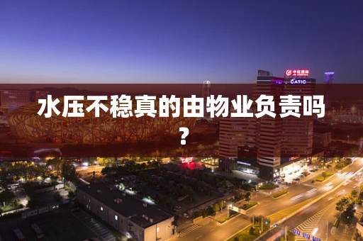 水压不稳真的由物业负责吗？