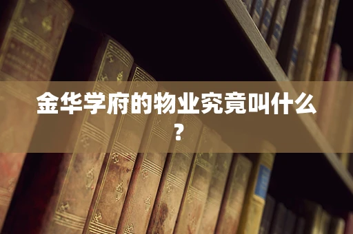 金华学府的物业究竟叫什么？