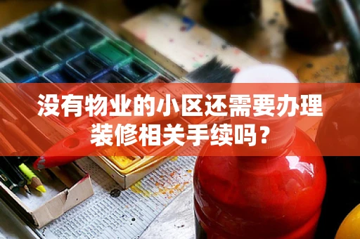 没有物业的小区还需要办理装修相关手续吗？