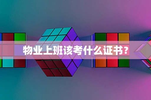 物业上班该考什么证书？