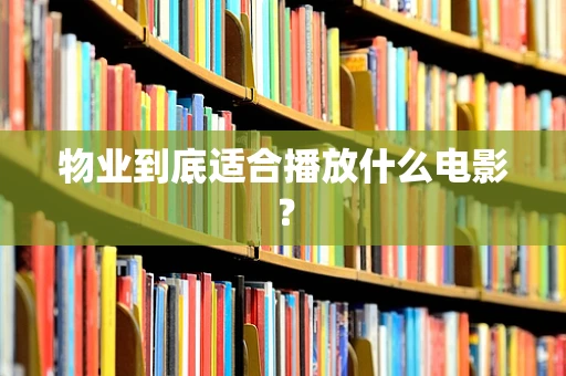 物业到底适合播放什么电影？