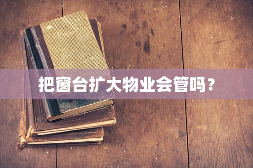 把窗台扩大物业会管吗？