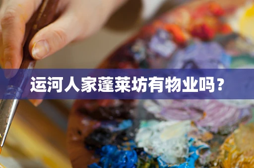 运河人家蓬莱坊有物业吗？