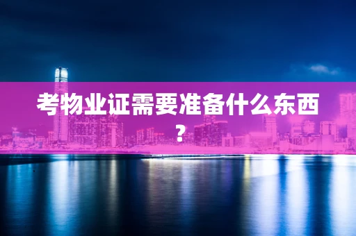 考物业证需要准备什么东西？