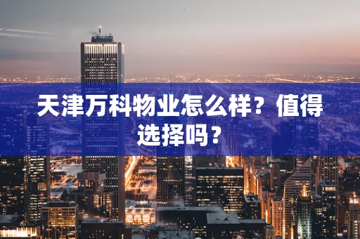 天津万科物业怎么样？值得选择吗？