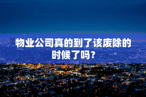 物业公司真的到了该废除的时候了吗？