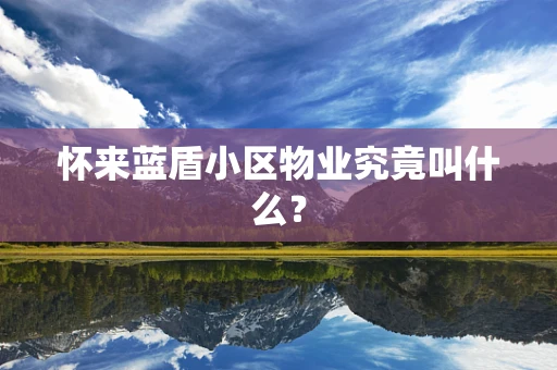 怀来蓝盾小区物业究竟叫什么？