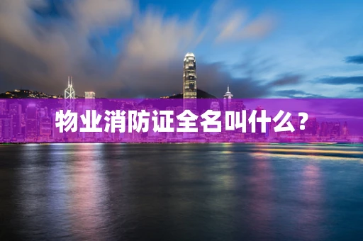 物业消防证全名叫什么？