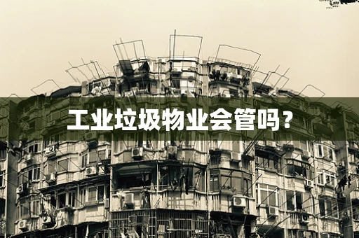 工业垃圾物业会管吗？