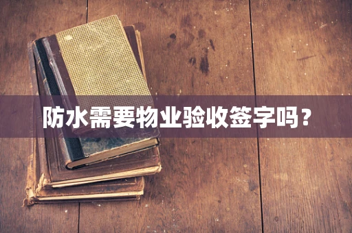 防水需要物业验收签字吗？