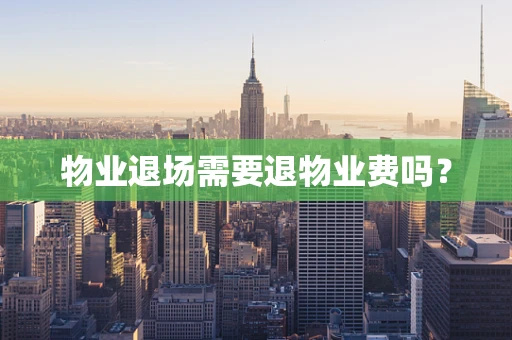 物业退场需要退物业费吗？