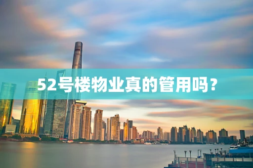 52号楼物业真的管用吗？