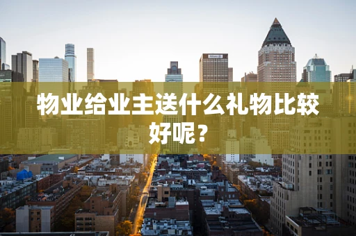 物业给业主送什么礼物比较好呢？