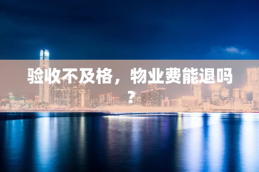 验收不及格，物业费能退吗？