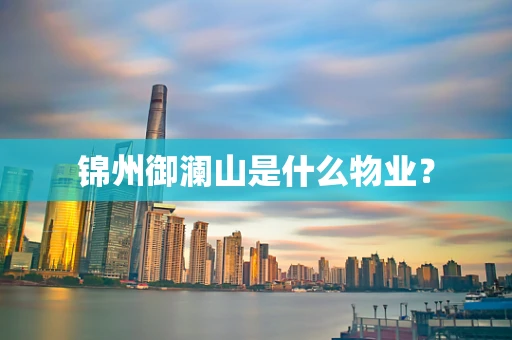 锦州御澜山是什么物业？