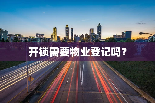 开锁需要物业登记吗？