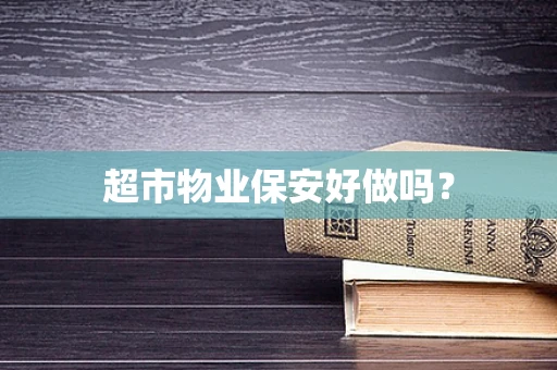 超市物业保安好做吗？