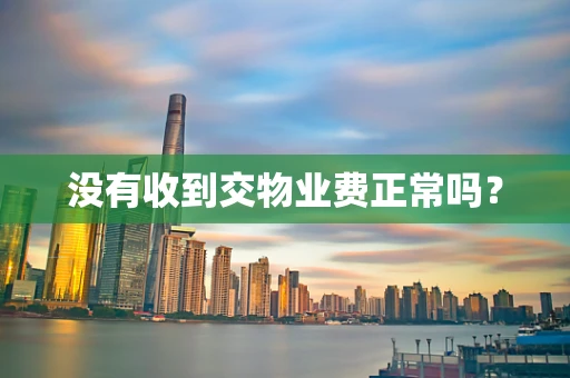 没有收到交物业费正常吗？