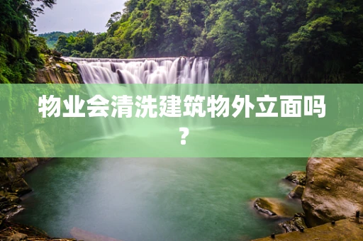 物业会清洗建筑物外立面吗？