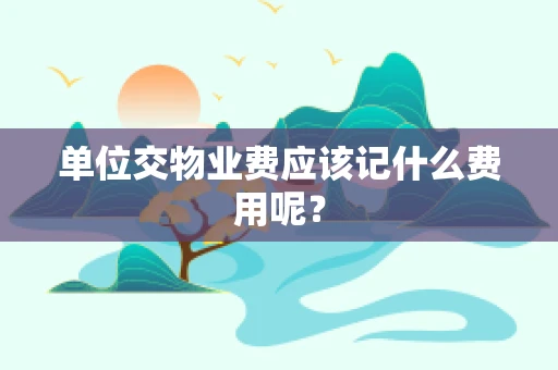 单位交物业费应该记什么费用呢？