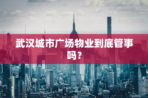 武汉城市广场物业到底管事吗？
