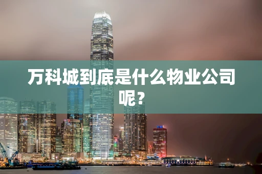 万科城到底是什么物业公司呢？