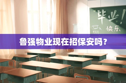鲁强物业现在招保安吗？
