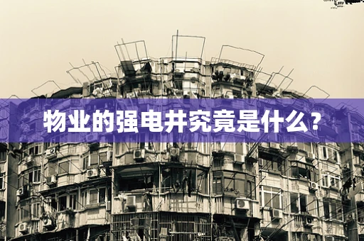 物业的强电井究竟是什么？