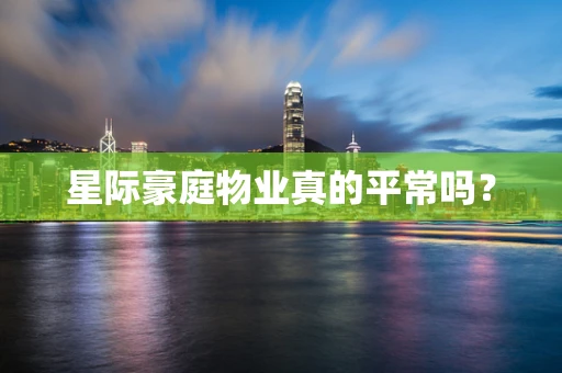 星际豪庭物业真的平常吗？