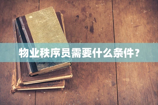 物业秩序员需要什么条件？