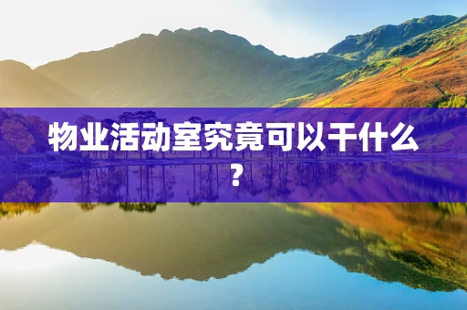 物业活动室究竟可以干什么？