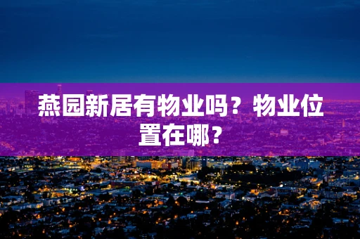 燕园新居有物业吗？物业位置在哪？