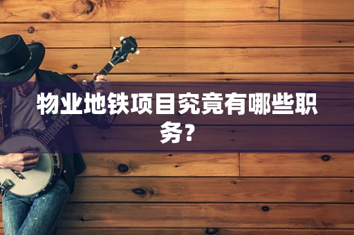 物业地铁项目究竟有哪些职务？
