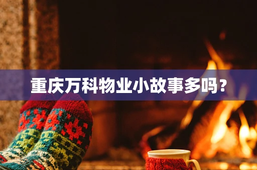 重庆万科物业小故事多吗？